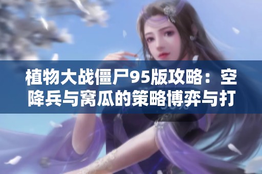 植物大战僵尸95版攻略：空降兵与窝瓜的策略博弈与打击时机分析