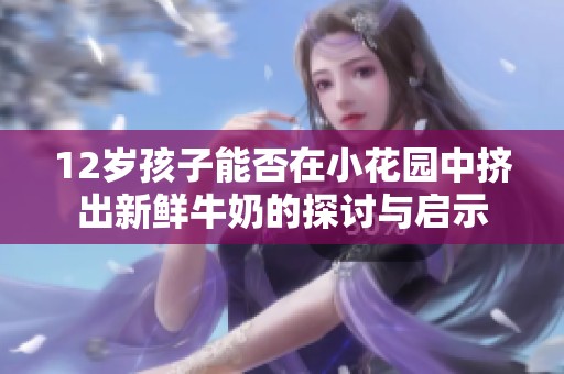 12岁孩子能否在小花园中挤出新鲜牛奶的探讨与启示