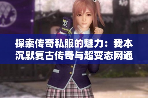 探索传奇私服的魅力：我本沉默复古传奇与超变态网通传奇新开之旅