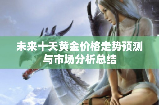 未来十天黄金价格走势预测与市场分析总结