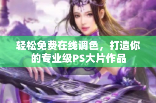 轻松免费在线调色，打造你的专业级PS大片作品