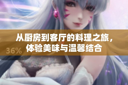 从厨房到客厅的料理之旅，体验美味与温馨结合