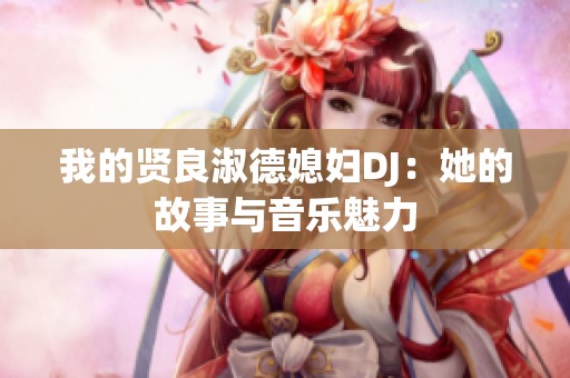 我的贤良淑德媳妇DJ：她的故事与音乐魅力