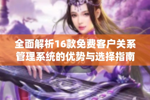 全面解析16款免费客户关系管理系统的优势与选择指南