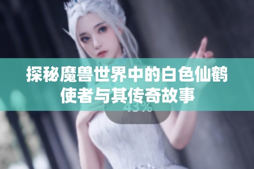 探秘魔兽世界中的白色仙鹤使者与其传奇故事