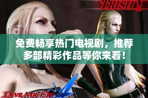 免费畅享热门电视剧，推荐多部精彩作品等你来看！