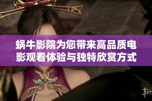 蜗牛影院为您带来高品质电影观看体验与独特欣赏方式