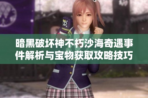暗黑破坏神不朽沙海奇遇事件解析与宝物获取攻略技巧