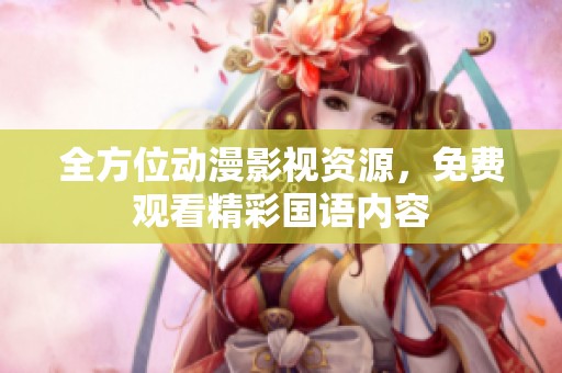 全方位动漫影视资源，免费观看精彩国语内容