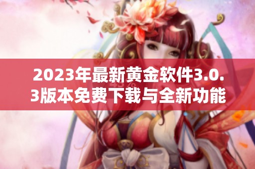 2023年最新黄金软件3.0.3版本免费下载与全新功能解析