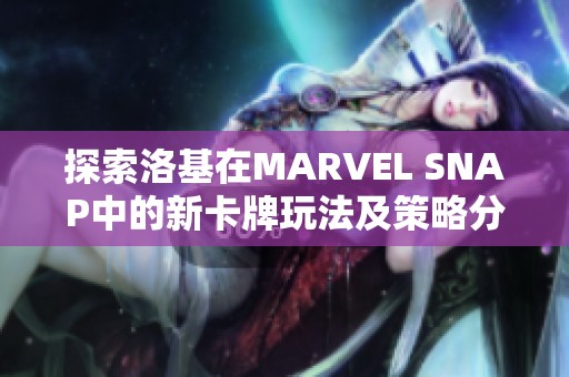 探索洛基在MARVEL SNAP中的新卡牌玩法及策略分析