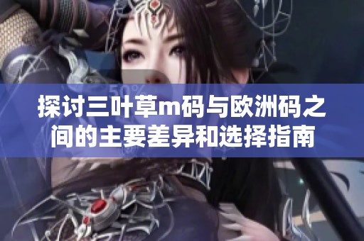 探讨三叶草m码与欧洲码之间的主要差异和选择指南