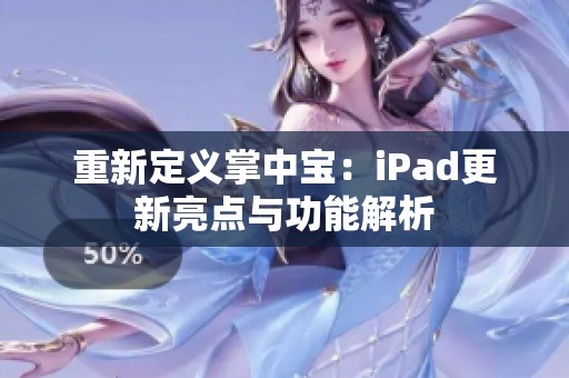 重新定义掌中宝：iPad更新亮点与功能解析