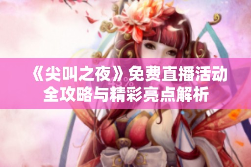 《尖叫之夜》免费直播活动全攻略与精彩亮点解析