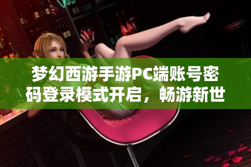 梦幻西游手游PC端账号密码登录模式开启，畅游新世界