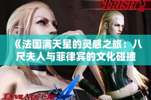 《法国满天星的灵感之旅：八尺夫人与菲律宾的文化碰撞》