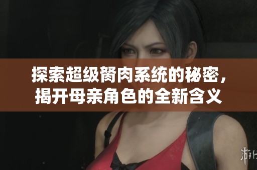 探索超级胬肉系统的秘密，揭开母亲角色的全新含义