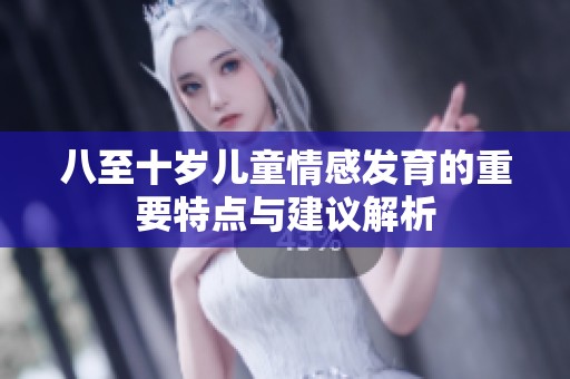 八至十岁儿童情感发育的重要特点与建议解析