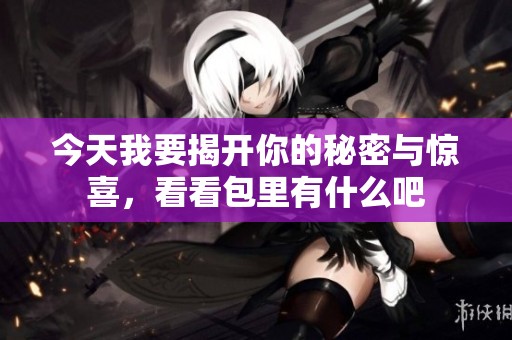 今天我要揭开你的秘密与惊喜，看看包里有什么吧