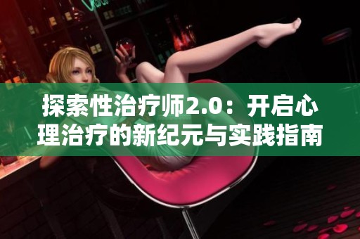 探索性治疗师2.0：开启心理治疗的新纪元与实践指南