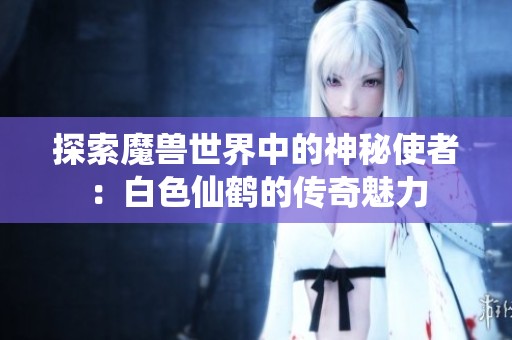 探索魔兽世界中的神秘使者：白色仙鹤的传奇魅力