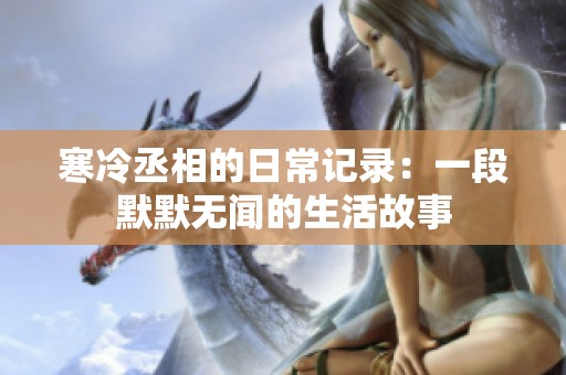 寒冷丞相的日常记录：一段默默无闻的生活故事