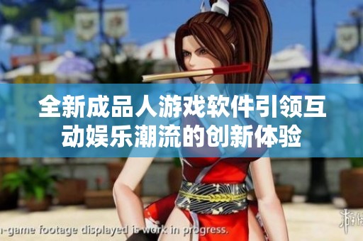 全新成品人游戏软件引领互动娱乐潮流的创新体验