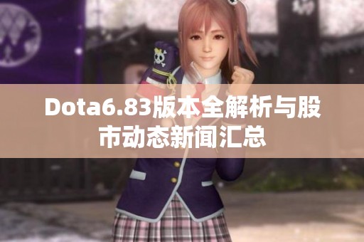 Dota6.83版本全解析与股市动态新闻汇总