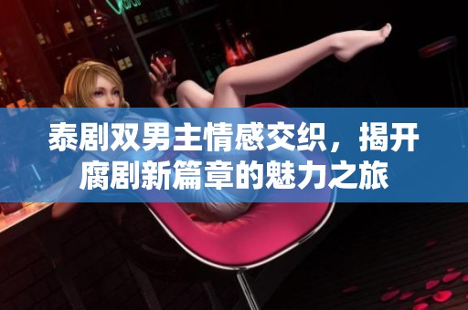 泰剧双男主情感交织，揭开腐剧新篇章的魅力之旅