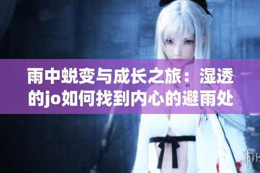 雨中蜕变与成长之旅：湿透的jo如何找到内心的避雨处