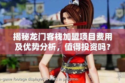 揭秘龙门客栈加盟项目费用及优势分析，值得投资吗？