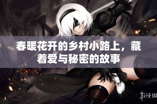 春暖花开的乡村小路上，藏着爱与秘密的故事