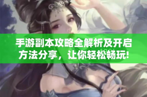 手游副本攻略全解析及开启方法分享，让你轻松畅玩!