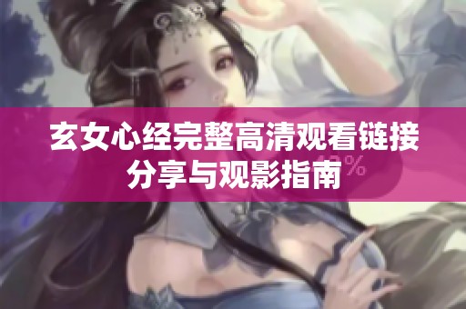 玄女心经完整高清观看链接分享与观影指南