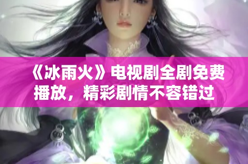 《冰雨火》电视剧全剧免费播放，精彩剧情不容错过