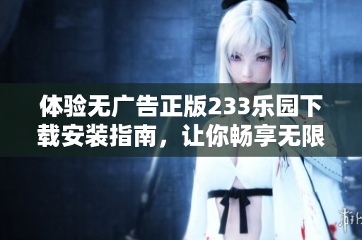 体验无广告正版233乐园下载安装指南，让你畅享无限乐趣