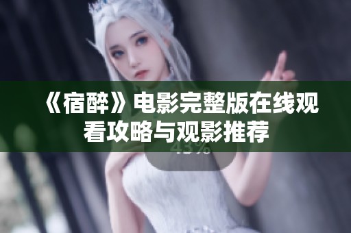 《宿醉》电影完整版在线观看攻略与观影推荐