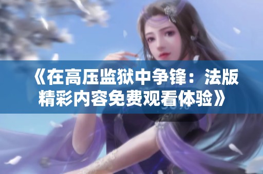 《在高压监狱中争锋：法版精彩内容免费观看体验》