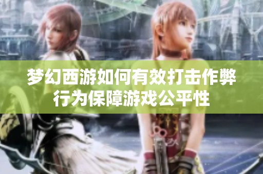 梦幻西游如何有效打击作弊行为保障游戏公平性