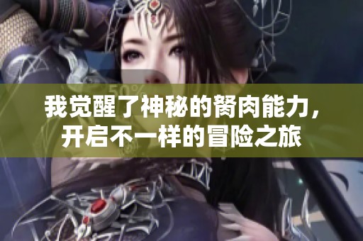 我觉醒了神秘的胬肉能力，开启不一样的冒险之旅