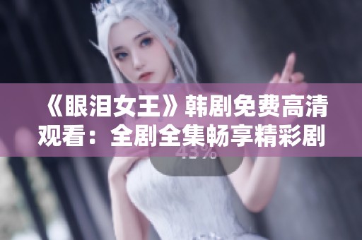 《眼泪女王》韩剧免费高清观看：全剧全集畅享精彩剧情