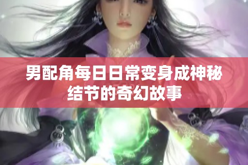 男配角每日日常变身成神秘结节的奇幻故事