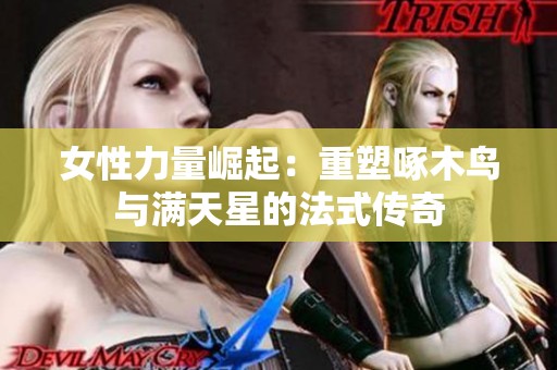 女性力量崛起：重塑啄木鸟与满天星的法式传奇