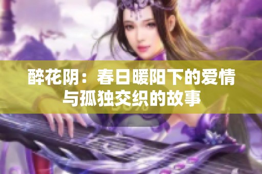 醉花阴：春日暖阳下的爱情与孤独交织的故事