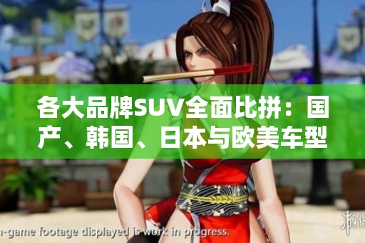 各大品牌SUV全面比拼：国产、韩国、日本与欧美车型的精彩对决