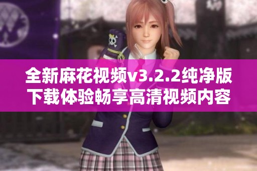 全新麻花视频v3.2.2纯净版下载体验畅享高清视频内容
