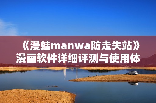 《漫蛙manwa防走失站》漫画软件详细评测与使用体验分享