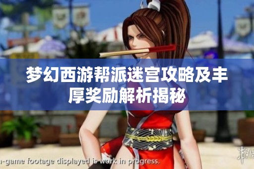 梦幻西游帮派迷宫攻略及丰厚奖励解析揭秘