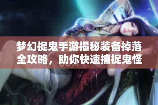 梦幻捉鬼手游揭秘装备掉落全攻略，助你快速捕捉鬼怪