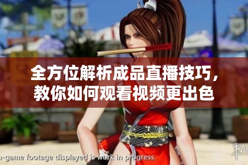 全方位解析成品直播技巧，教你如何观看视频更出色